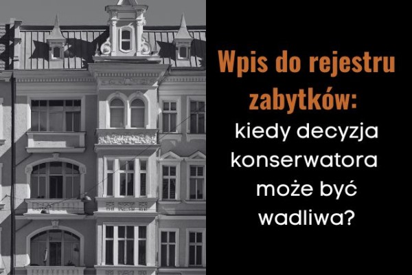 Wpis do rejestru zabytków: kiedy decyzja konserwatora może być wadliwa?